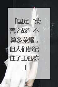 国足“荣誉之战”不算多荣耀，但人们都记住了王钰栋