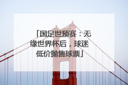 国足世预赛：无缘世界杯后，球迷低价抛售球票