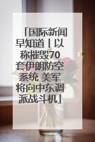 国际新闻早知道丨以称摧毁70套伊朗防空系统 美军将向中东调派战斗机