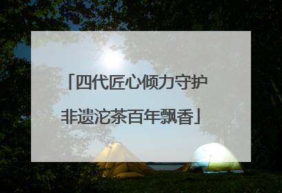四代匠心倾力守护 非遗沱茶百年飘香