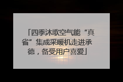 四季沐歌空气能“真省”集成采暖机走进承德，备受用户喜爱