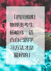 四川绵阳物理类考生杨峻玮：适合自己的学习方法才是最好的