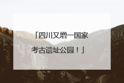 四川又增一国家考古遗址公园！