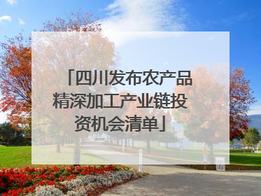 四川发布农产品精深加工产业链投资机会清单
