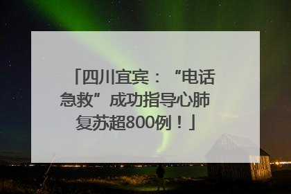 四川宜宾：“电话急救”成功指导心肺复苏超800例！