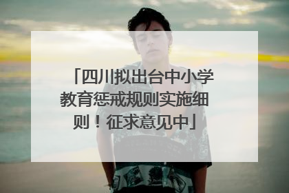 四川拟出台中小学教育惩戒规则实施细则！征求意见中
