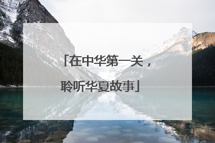 在中华第一关，聆听华夏故事