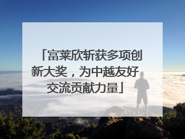 富莱欣斩获多项创新大奖，为中越友好交流贡献力量