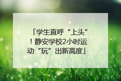 学生直呼“上头”！静安学校2小时运动“玩”出新高度