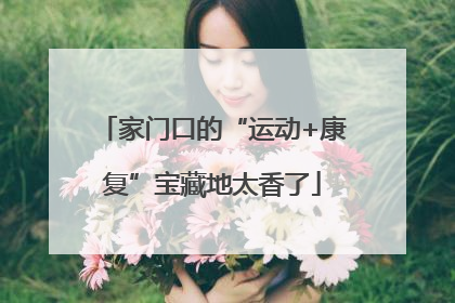 家门口的“运动+康复”宝藏地太香了