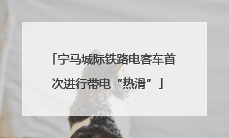宁马城际铁路电客车首次进行带电“热滑”