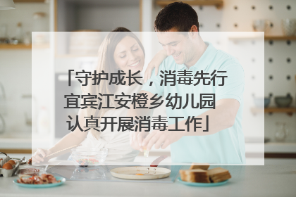 守护成长，消毒先行 宜宾江安橙乡幼儿园认真开展消毒工作