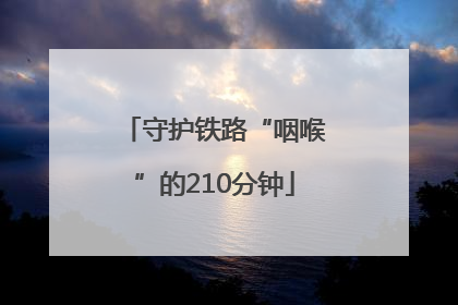 守护铁路“咽喉”的210分钟