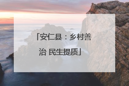 安仁县：乡村善治 民生提质