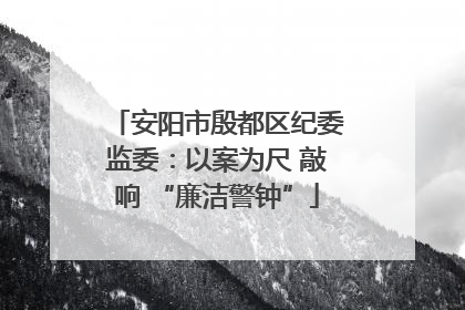 安阳市殷都区纪委监委：以案为尺 敲响 “廉洁警钟”