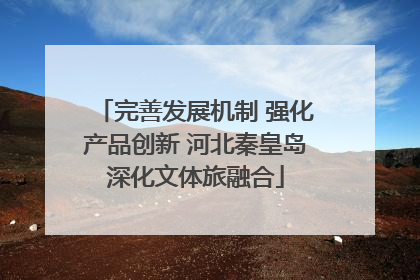 完善发展机制 强化产品创新 河北秦皇岛深化文体旅融合