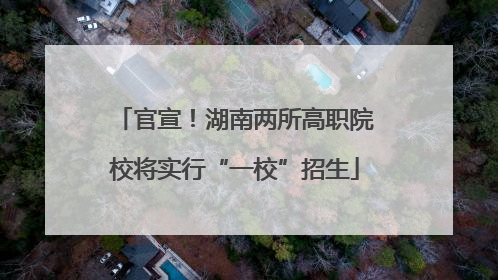 官宣！湖南两所高职院校将实行“一校”招生