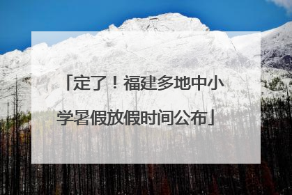 定了！福建多地中小学暑假放假时间公布