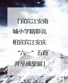 宜宾江安南城小学精彩亮相宜宾江安庆“六一”五育并举成果展
