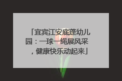宜宾江安底蓬幼儿园：一球一绳展风采，健康快乐动起来