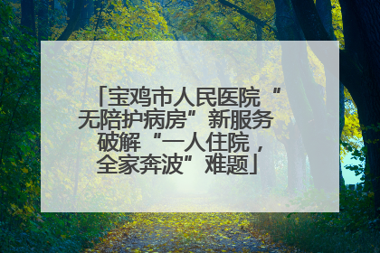 宝鸡市人民医院“无陪护病房”新服务 破解“一人住院，全家奔波”难题