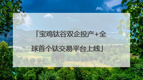 宝鸡钛谷双企投产+全球首个钛交易平台上线