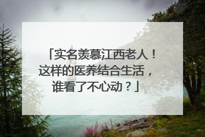 实名羡慕江西老人！这样的医养结合生活，谁看了不心动？