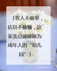 客人不催单，店员不偷懒，这家茶点铺被称为成年人的“幼儿园”