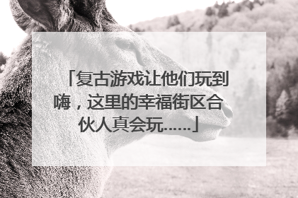 复古游戏让他们玩到嗨，这里的幸福街区合伙人真会玩……