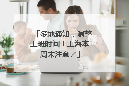 多地通知：调整上班时间！上海本周末注意↗
