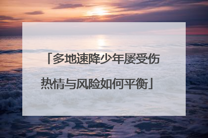 多地速降少年屡受伤热情与风险如何平衡
