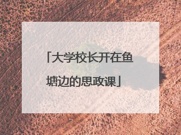 大学校长开在鱼塘边的思政课