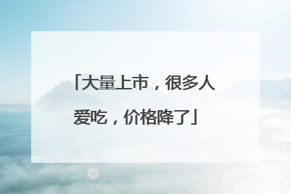 大量上市，很多人爱吃，价格降了