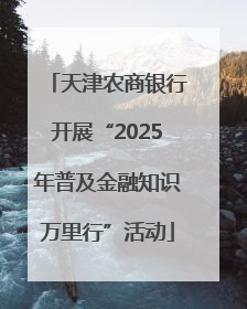 天津农商银行开展“2025年普及金融知识万里行”活动