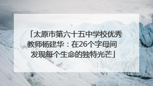 太原市第六十五中学校优秀教师杨建华：在26个字母间 发现每个生命的独特光芒