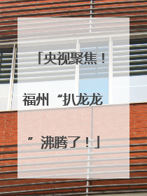 央视聚焦！福州“扒龙龙”沸腾了！