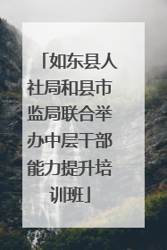 如东县人社局和县市监局联合举办中层干部能力提升培训班