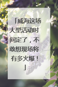 威海这场大型活动时间定了，不敢想现场将有多火爆！