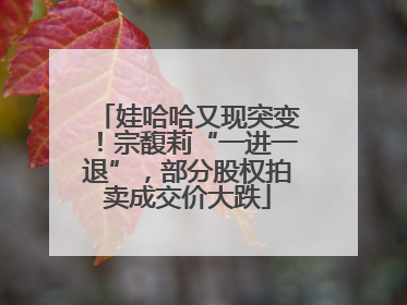 娃哈哈又现突变！宗馥莉“一进一退”，部分股权拍卖成交价大跌