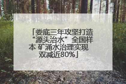 娄底三年攻坚打造“源头治水”全国样本 矿涌水治理实现双减近80%