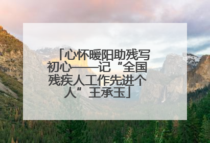 心怀暖阳助残写初心——记“全国残疾人工作先进个人”王承玉