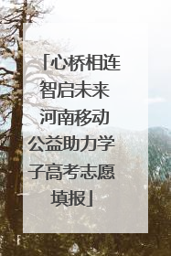 心桥相连 智启未来 河南移动公益助力学子高考志愿填报