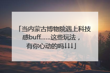 当内蒙古博物院遇上科技感buff……这些玩法，有你心动的吗↓↓↓
