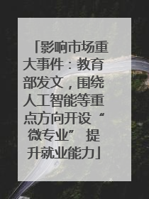 影响市场重大事件：教育部发文，围绕人工智能等重点方向开设“微专业” 提升就业能力