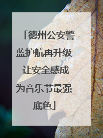 德州公安警蓝护航再升级 让安全感成为音乐节最强底色