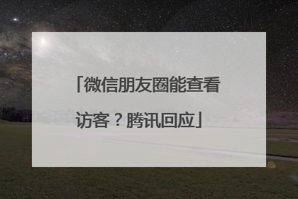 微信朋友圈能查看访客？腾讯回应
