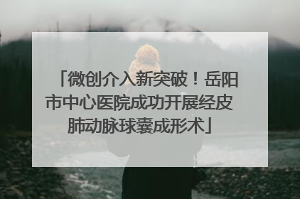 微创介入新突破！岳阳市中心医院成功开展经皮肺动脉球囊成形术