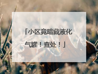 小区竟暗藏液化气罐！查处！
