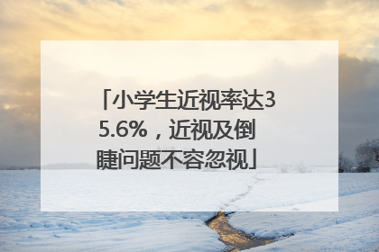 小学生近视率达35.6%，近视及倒睫问题不容忽视