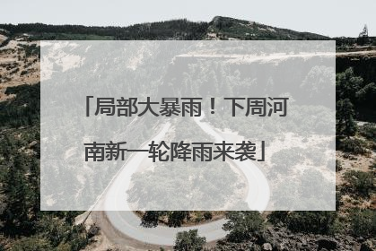 局部大暴雨！下周河南新一轮降雨来袭